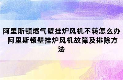 阿里斯顿燃气壁挂炉风机不转怎么办 阿里斯顿壁挂炉风机故障及排除方法